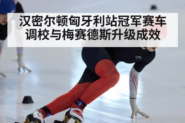 汉密尔顿匈牙利站冠军赛车调校与梅赛德斯升级成效
