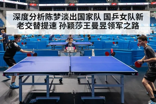 深度分析陈梦淡出国家队 国乒女队新老交替提速 孙颖莎王曼昱领军之路