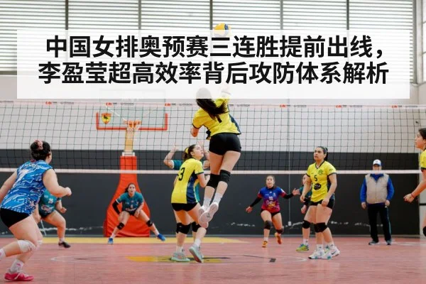 中国女排奥预赛三连胜提前出线,李盈莹超高效率背后攻防体系解析