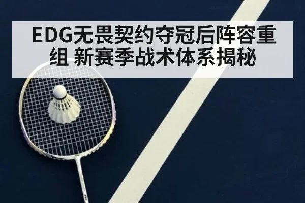 EDG无畏契约夺冠后阵容重组 新赛季战术体系揭秘
