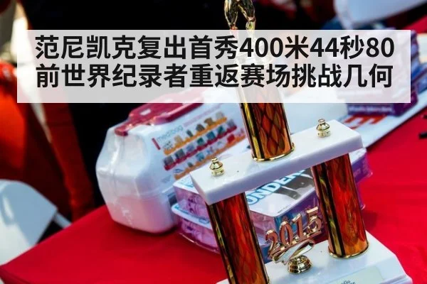 范尼凯克复出首秀400米44秒80 前世界纪录者重返赛场挑战几何