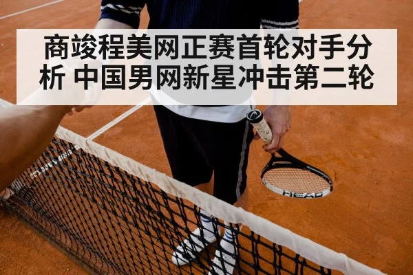 商竣程美网正赛首轮对手分析 中国男网新星冲击第二轮