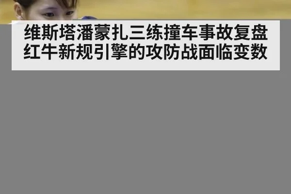 维斯塔潘蒙扎三练撞车事故复盘 红牛新规引擎的攻防战面临变数