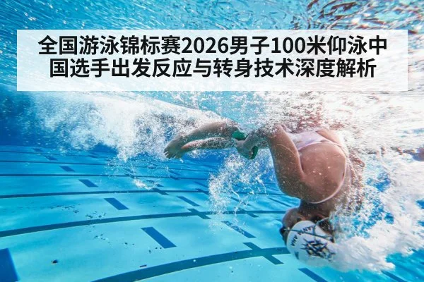 全国游泳锦标赛2026男子100米仰泳中国选手出发反应与转身技术深度解析