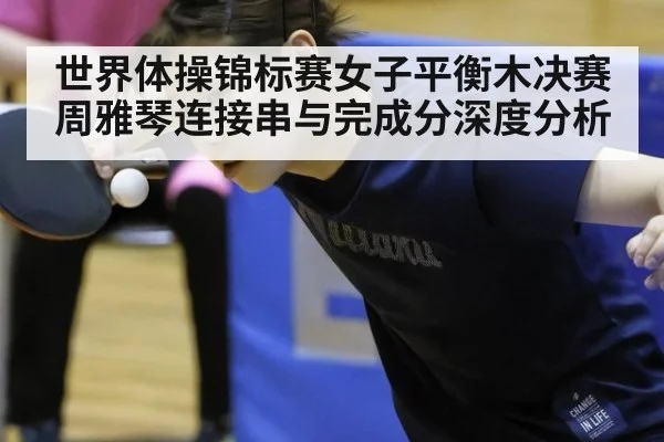 世界体操锦标赛女子平衡木决赛周雅琴连接串与完成分深度分析
