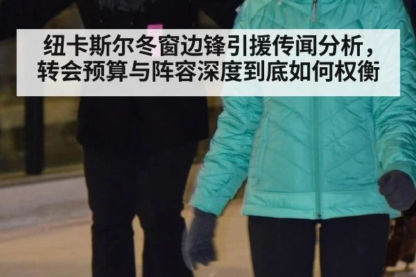 纽卡斯尔冬窗边锋引援传闻分析,转会预算与阵容深度到底如何权衡
