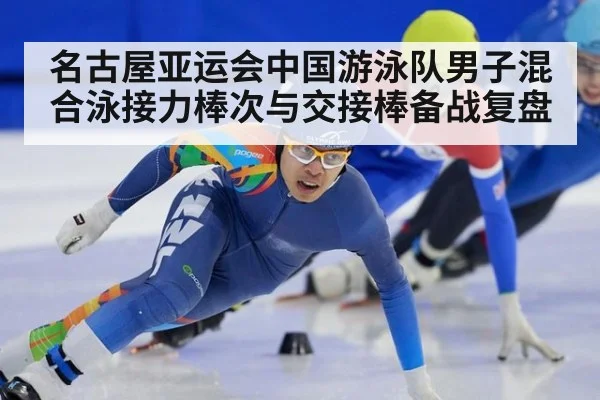 名古屋亚运会中国游泳队男子混合泳接力棒次与交接棒备战复盘