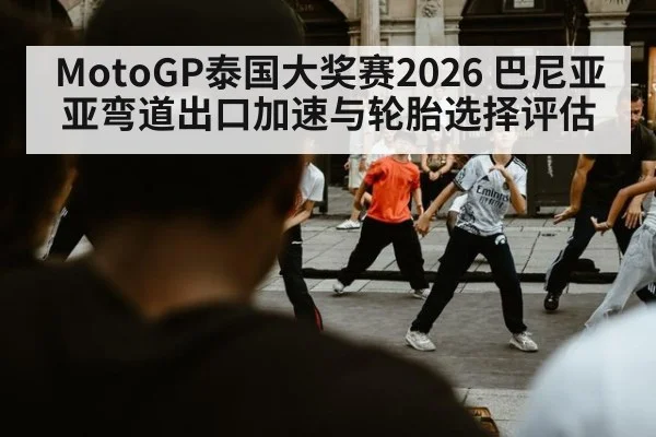 MotoGP泰国大奖赛2026 巴尼亚亚弯道出口加速与轮胎选择评估