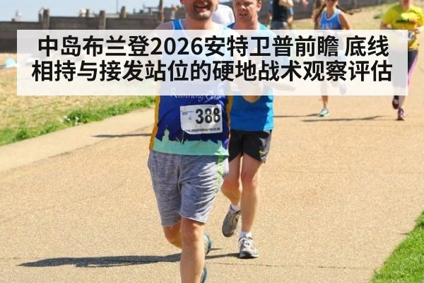 中岛布兰登2026安特卫普前瞻 底线相持与接发站位的硬地战术观察评估