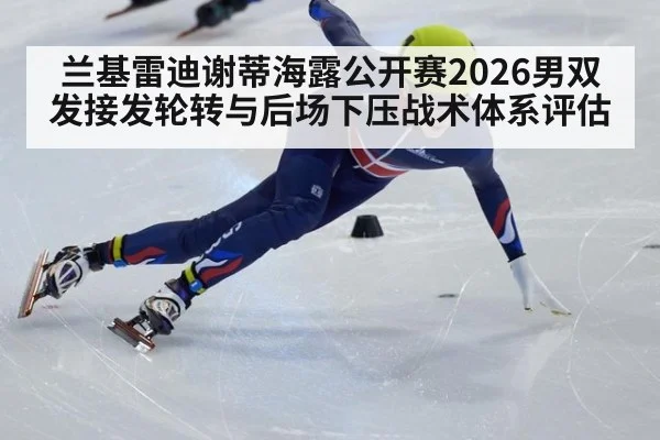 兰基雷迪谢蒂海露公开赛2026男双发接发轮转与后场下压战术体系评估